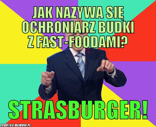Jak nazywa się ochroniarz budki z fast-foodami? – jak nazywa się ochroniarz budki z fast-foodami? strasburger!
