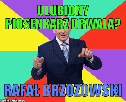 Ulubiony piosenkarz drwala? – ulubiony piosenkarz drwala? rafał brzozowski
