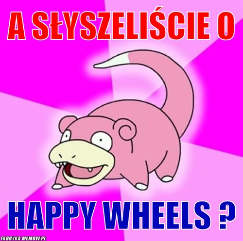 A słyszeliście o – A słyszeliście o Happy Wheels ?