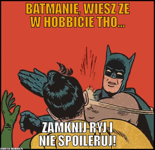 Batmanie, wiesz ze w hobbicie tho... – Batmanie, wiesz ze w hobbicie tho... zamknij ryj i nie spoileruj!