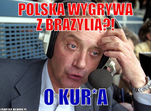 Polska wygrywa z brazylią?! – polska wygrywa z brazylią?! o kur*a