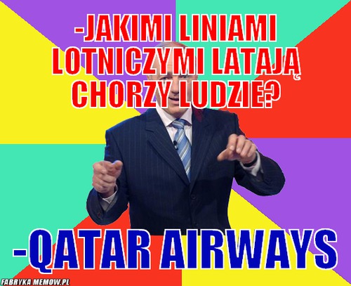 -Jakimi liniami lotniczymi latają chorzy ludzie? – -Jakimi liniami lotniczymi latają chorzy ludzie? -Qatar Airways