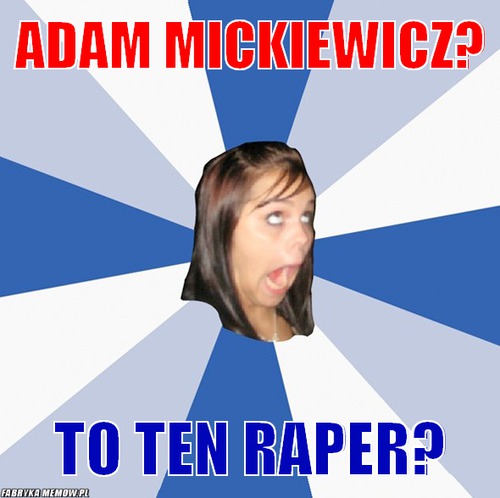 Adam mickiewicz? – adam mickiewicz? to ten raper?