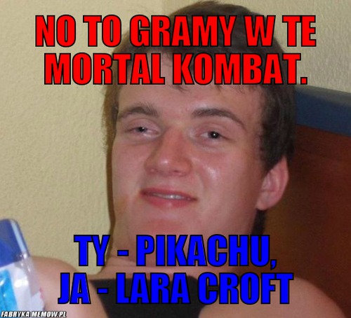 No to gramy w te Mortal Kombat. – no to gramy w te Mortal Kombat. ty - Pikachu, ja - lara croft