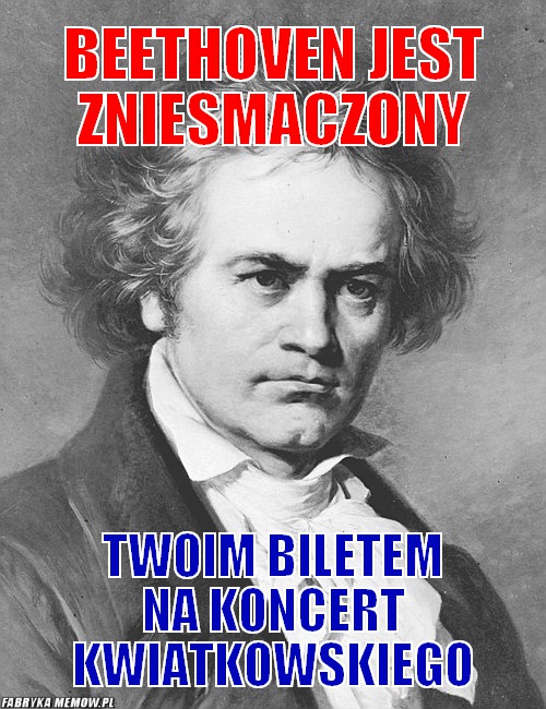 Beethoven jest zniesmaczony – beethoven jest zniesmaczony twoim biletem na koncert kwiatkowskiego