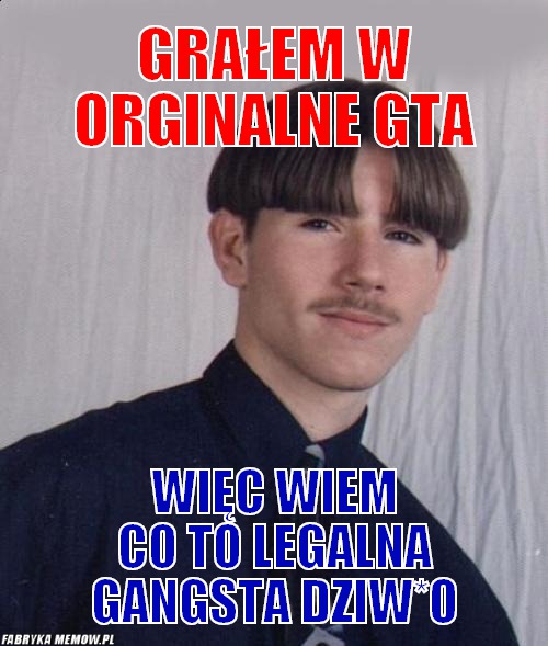 Grałem w orginalne GTA – Grałem w orginalne GTA Więc wiem co to legalna gangsta dziw*o