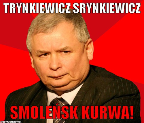 Trynkiewicz srynkiewicz – trynkiewicz srynkiewicz smoleńsk kurwa!