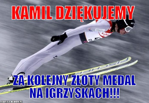 Kamil dziękujemy – kamil dziękujemy za kolejny złoty medal na igrzyskach!!!