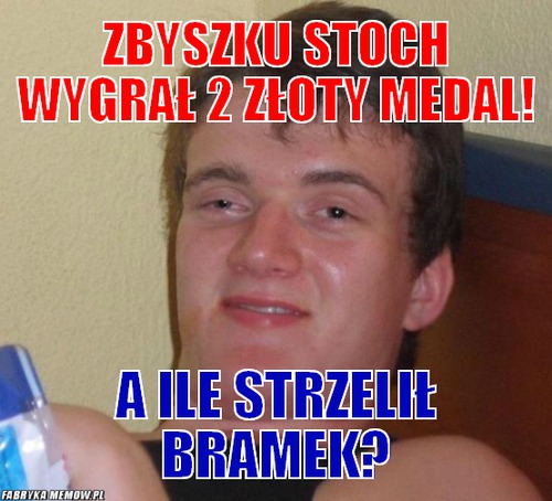 Zbyszku stoch wygrał 2 złoty medal! – Zbyszku stoch wygrał 2 złoty medal! a ile strzelił bramek?