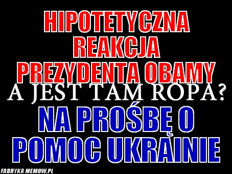 Hipotetyczna reakcja prezydenta obamy – Hipotetyczna reakcja prezydenta obamy Na prośbę o pomoc Ukrainie
