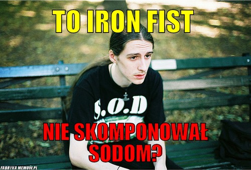 To iron fist – To iron fist Nie skomponował sodom?