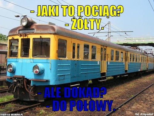 - jaki to pociąg?       - żółty. – - jaki to pociąg?       - żółty. - Ale dokąd?        - do połowy.