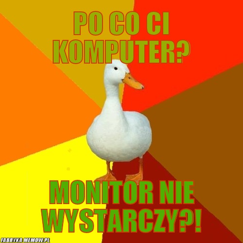 Po co ci komputer? – po co ci komputer? monitor nie wystarczy?!