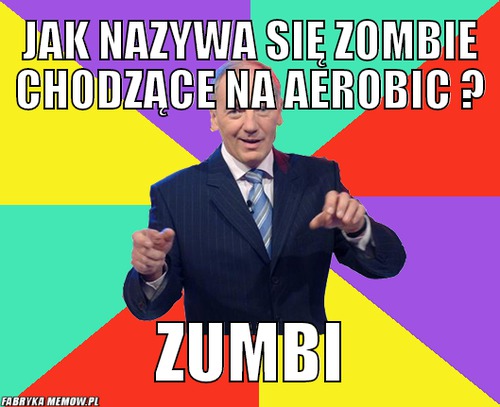 Jak nazywa się zombie chodzące na aerobic ? – jak nazywa się zombie chodzące na aerobic ? zumbi