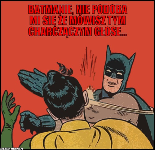 Batmanie, nie podoba mi się że mówisz tym charczączym głose... – Batmanie, nie podoba mi się że mówisz tym charczączym głose... 