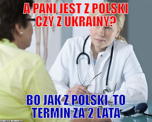 A pani jest z polski czy z ukrainy? – a pani jest z polski czy z ukrainy? bo jak z polski, to termin za 2 lata