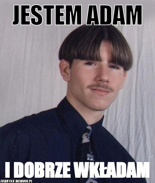 Jestem adam – jestem adam i dobrze wkładam