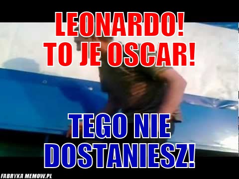 Leonardo! to je osCar! – Leonardo! to je osCar! tego nie dostaniesz!
