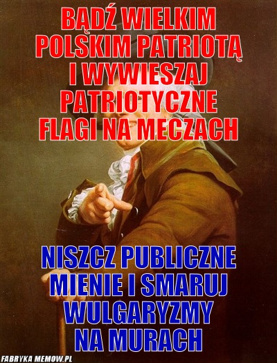 Bądź wielkim polskim patriotą i wywieszaj patriotyczne flagi na meczach – Bądź wielkim polskim patriotą i wywieszaj patriotyczne flagi na meczach Niszcz publiczne mienie i smaruj wulgaryzmy na murach