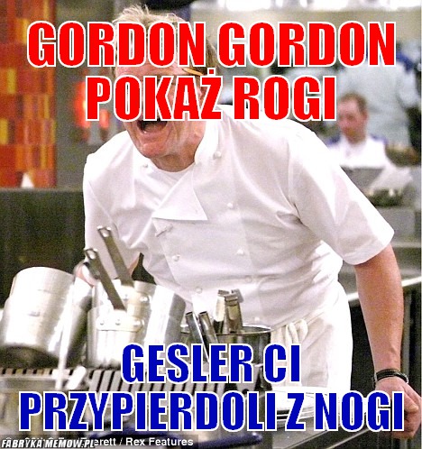 Gordon gordon pokaż rogi – Gordon gordon pokaż rogi Gesler ci przypierdoli z nogi