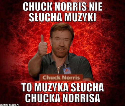 Chuck norris nie słucha muzyki – chuck norris nie słucha muzyki to muzyka słucha chucka norrisa