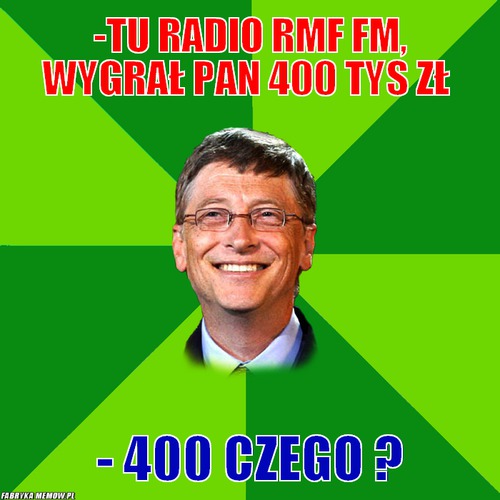 -tu radio rmf fm, wygrał pan 400 tys zł – -tu radio rmf fm, wygrał pan 400 tys zł - 400 czego ?