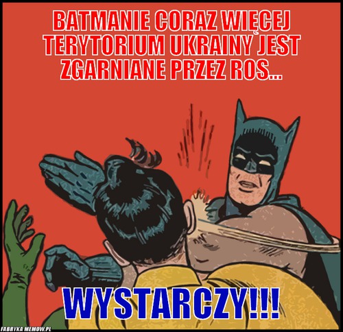 Batmanie coraz więcej terytorium ukrainy jest zgarniane przez ros... – Batmanie coraz więcej terytorium ukrainy jest zgarniane przez ros... Wystarczy!!!