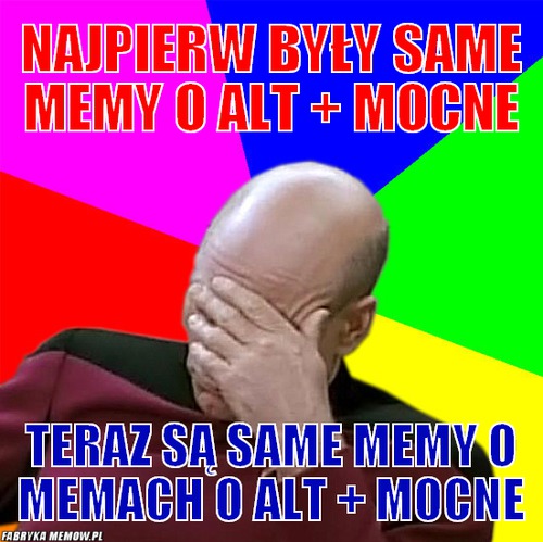 Najpierw były same memy o Alt + Mocne – Najpierw były same memy o Alt + Mocne Teraz są same memy o memach o alt + mocne