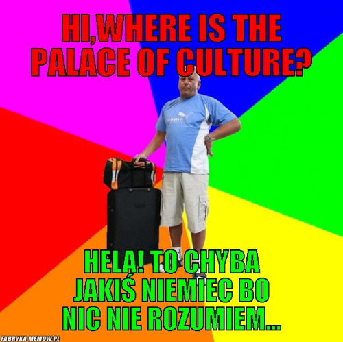 Hi,Where is the Palace of Culture? – Hi,Where is the Palace of Culture? Hela! to chyba jakiś niemiec bo nic nie rozumiem...