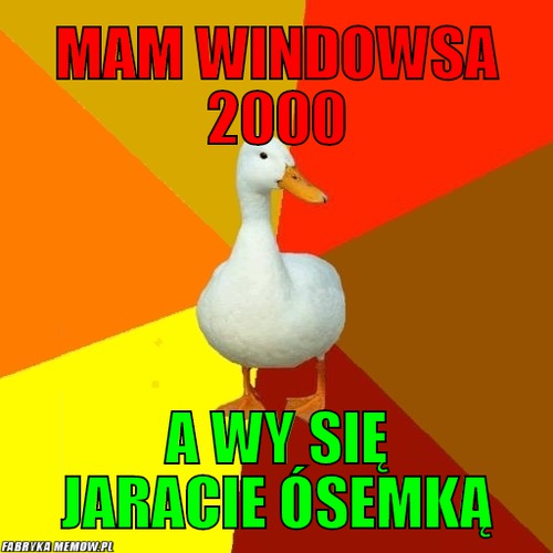Mam windowsa 2000 – mam windowsa 2000 a wy się jaracie ósemką