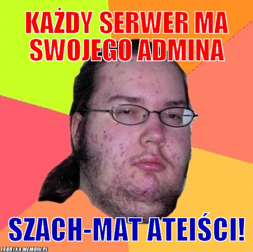 Każdy serwer ma swojego admina – Każdy serwer ma swojego admina Szach-mat ateiści!