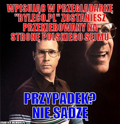 Wpisując w przeglądarkę &quot;byleco.pl&quot; zostaniesz przekierowany na stronę polskiego sejmu – wpisując w przeglądarkę &quot;byleco.pl&quot; zostaniesz przekierowany na stronę polskiego sejmu przypadek? nie sądzę