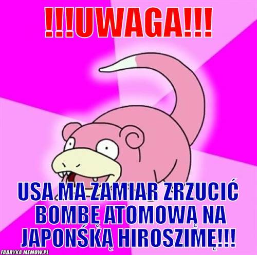 !!!UWAGA!!! – !!!UWAGA!!! USA MA ZAMIAR ZRZUCIĆ  BOMBĘ ATOMOWĄ NA JAPONŚKĄ HIROSZIMĘ!!!