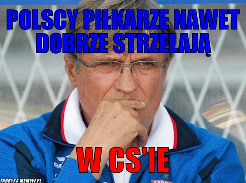 Polscy piłkarze nawet dobrze strzelają – polscy piłkarze nawet dobrze strzelają w cs\'ie