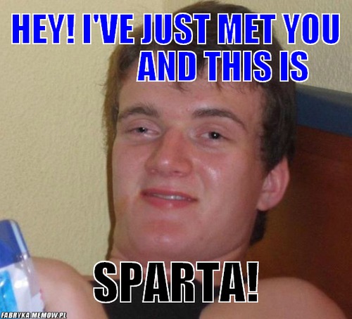 Hey! I\'ve Just met you                and this is – Hey! I\'ve Just met you                and this is sparta!