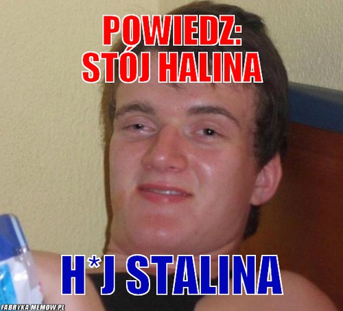Powiedz: Stój Halina – Powiedz: Stój Halina h*j Stalina