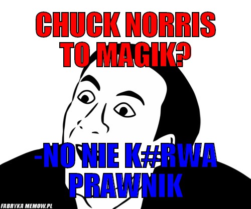 Chuck norris to magik? – chuck norris to magik? -no nie k#rwa prawnik