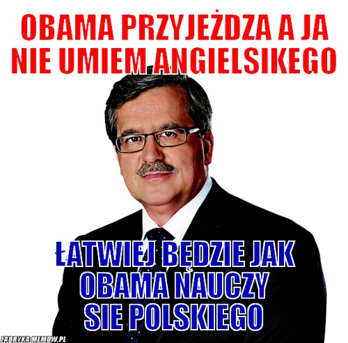 Obama przyjeżdza a ja nie umiem angielsikego – Obama przyjeżdza a ja nie umiem angielsikego Łatwiej będzie jak obama nauczy sie polskiego