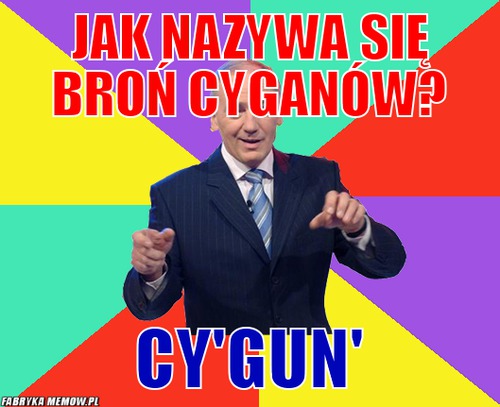 Jak nazywa się broń cyganów? – Jak nazywa się broń cyganów? cy\'gun\'