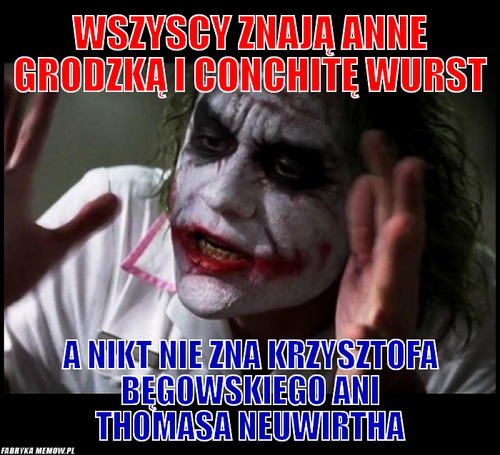 Wszyscy znają Anne Grodzką i Conchitę Wurst – wszyscy znają Anne Grodzką i Conchitę Wurst A nikt nie zna Krzysztofa Bęgowskiego ani Thomasa Neuwirtha