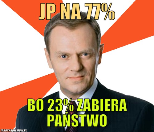 JP na 77% – JP na 77% bo 23% zabiera państwo