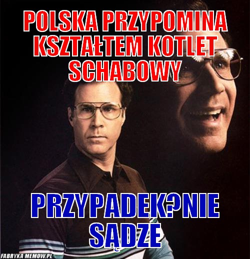 Polska przypomina kształtem kotlet schabowy – polska przypomina kształtem kotlet schabowy przypadek?Nie sądze