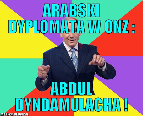 Arabski dyplomata w onz : – Arabski dyplomata w onz : Abdul dyndamulacha !
