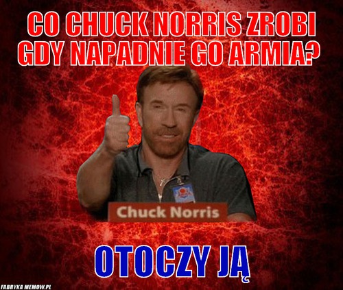 Co Chuck Norris zrobi gdy napadnie go armia? – Co Chuck Norris zrobi gdy napadnie go armia? Otoczy ją