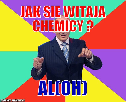 Jak sie witaja chemicy ? – jak sie witaja chemicy ? Al(oh)