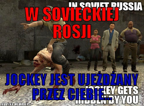 W Sovieckiej Rosji – W Sovieckiej Rosji Jockey jest ujeżdżany przez ciebie...