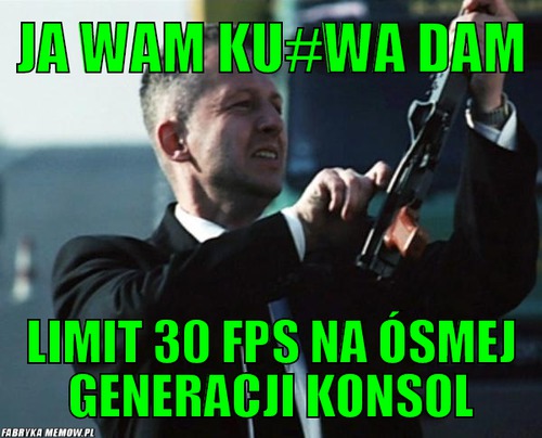 Ja wam ku#wa dam – Ja wam ku#wa dam limit 30 FPS na ósmej generacji konsol