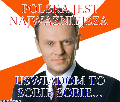 Polska jest najważniejsza – polska jest najważniejsza uswiadom to sobie sobie...