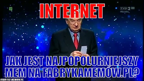 Internet – internet jak jest najpopolurniejszy mem na fabrykamemów.pl?