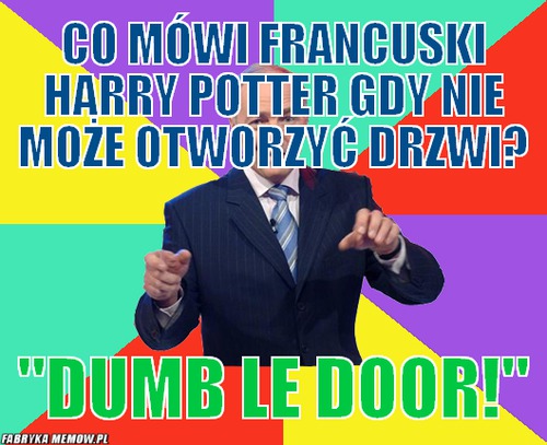 Co mówi francuski Harry Potter gdy nie może otworzyć drzwi? – Co mówi francuski Harry Potter gdy nie może otworzyć drzwi? &quot;Dumb le door!&quot;